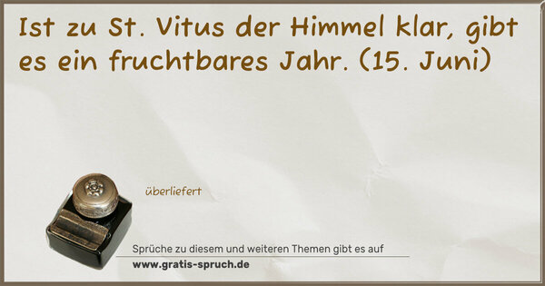Spruch Visualisierung: Ist zu St. Vitus der Himmel klar,
gibt es ein fruchtbares Jahr.
(15. Juni)