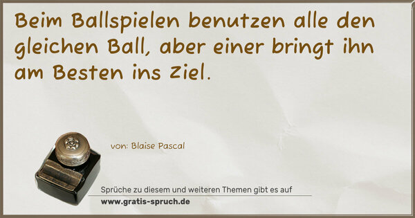 Spruch Visualisierung: Beim Ballspielen benutzen alle den gleichen Ball,
aber einer bringt ihn am Besten ins Ziel.