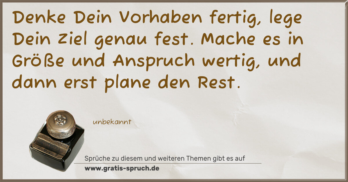 Spruchbild: Denke Dein Vorhaben fertig, lege Dein Ziel genau fest. Mache es in Größe und Anspruch wert …