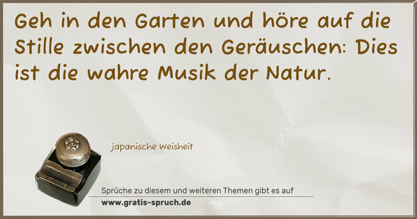 Spruch Visualisierung: Geh in den Garten und höre auf die Stille
zwischen den Geräuschen:
Dies ist die wahre Musik der Natur.