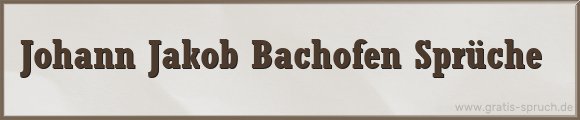 Bachofen Sprüche