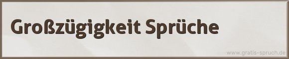 Großzügigkeit Sprüche