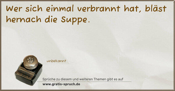 Spruch Visualisierung: Wer sich einmal verbrannt hat,
bläst hernach die Suppe.