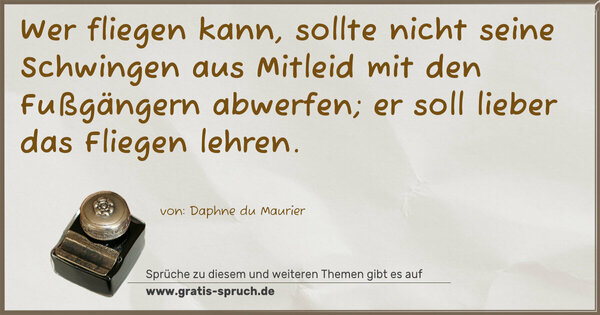 Spruch Visualisierung: Wer fliegen kann,
sollte nicht seine Schwingen aus Mitleid
mit den Fußgängern abwerfen;
er soll lieber das Fliegen lehren.
