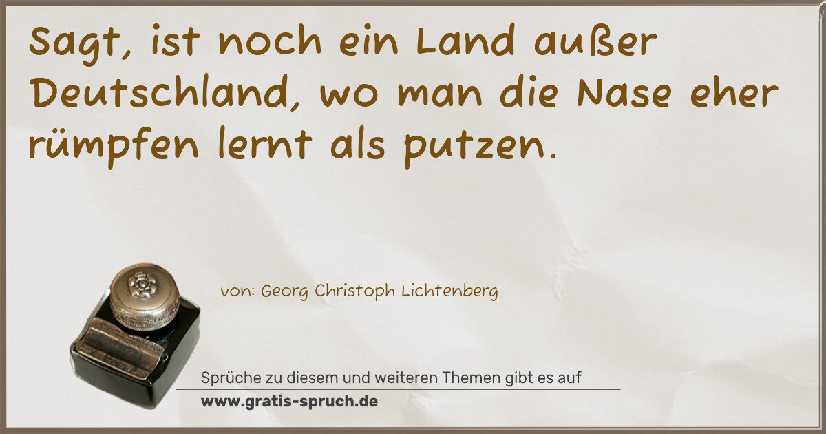 Spruchbild: Sagt, ist noch ein Land außer Deutschland, wo man die Nase eher rümpfen lernt als putzen.
