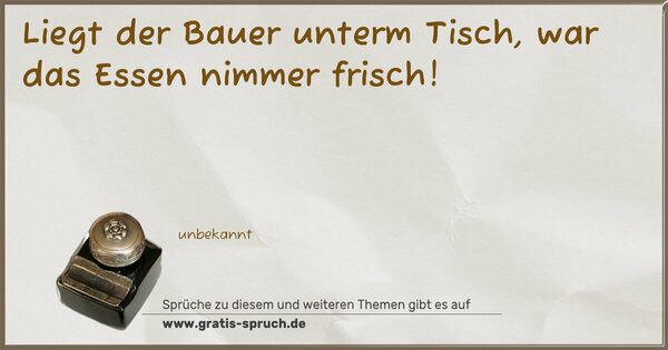 Spruch Visualisierung: Liegt der Bauer unterm Tisch,
war das Essen nimmer frisch! 