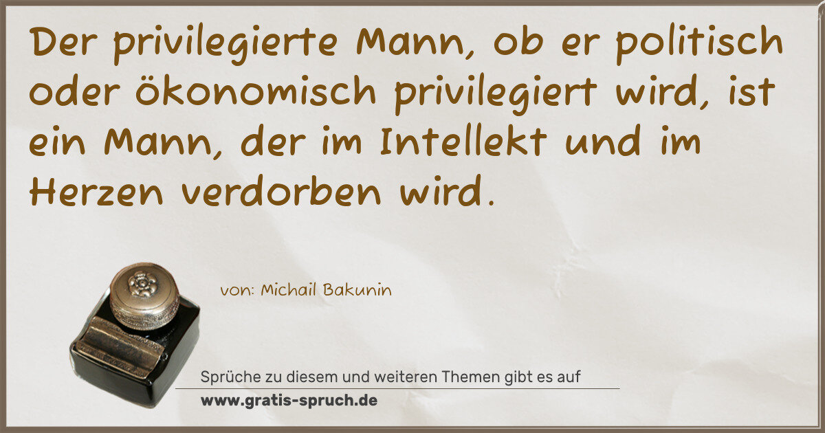 Spruchbild: Der privilegierte Mann, ob er politisch oder ökonomisch privilegiert wird, ist ein Mann, …
