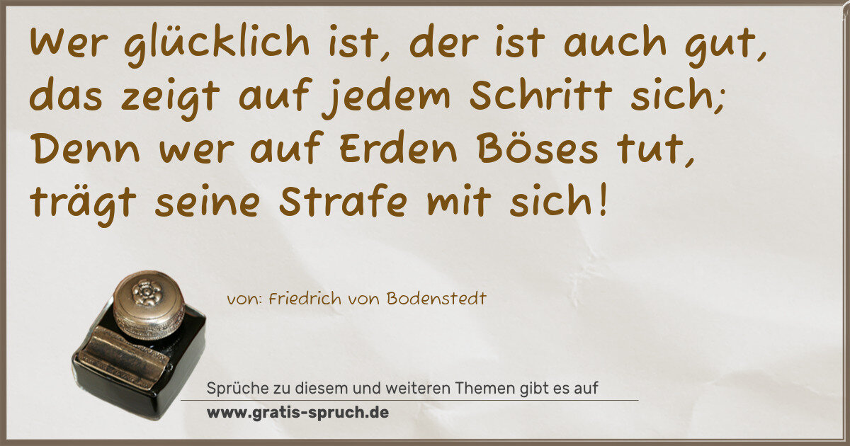 Spruchbild: Wer glücklich ist, der ist auch gut, das zeigt auf jedem Schritt sich; Denn wer auf Erden …