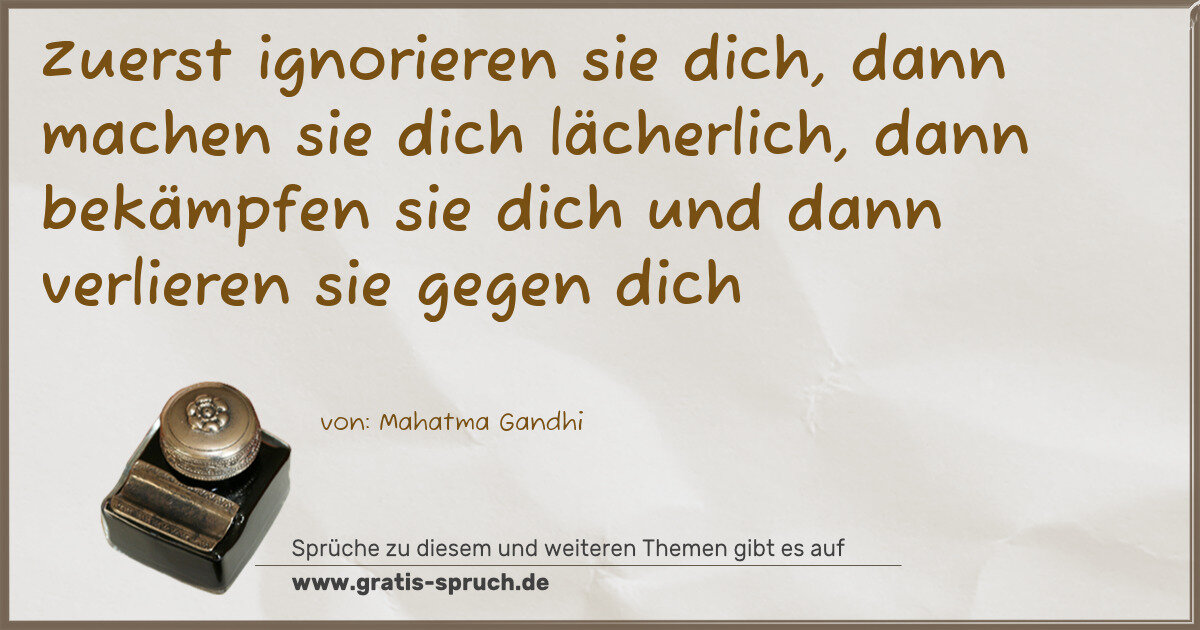 Spruchbild: Zuerst ignorieren sie dich, dann machen sie dich lächerlich, dann bekämpfen sie dich un …