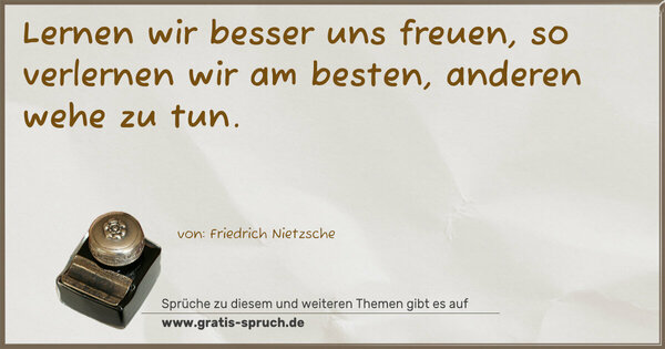 Spruch Visualisierung: Lernen wir besser uns freuen, so verlernen wir am besten, anderen wehe zu tun.