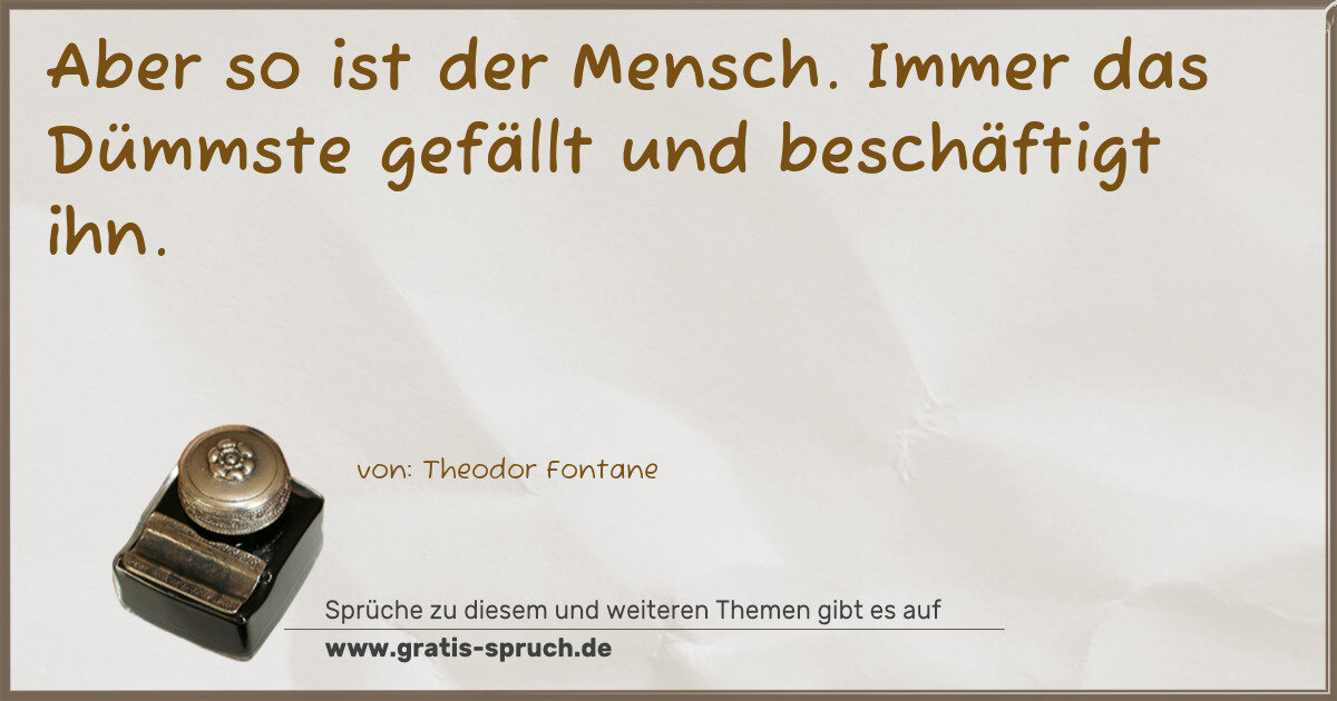 Spruchbild: Aber so ist der Mensch. Immer das Dümmste gefällt und beschäftigt ihn.