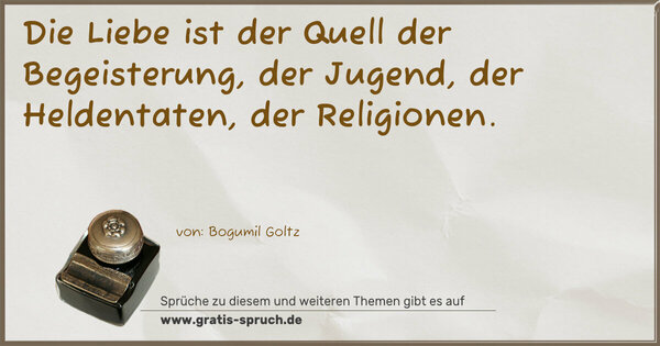 Spruch Visualisierung: Die Liebe ist der Quell der Begeisterung,
der Jugend, der Heldentaten, der Religionen.