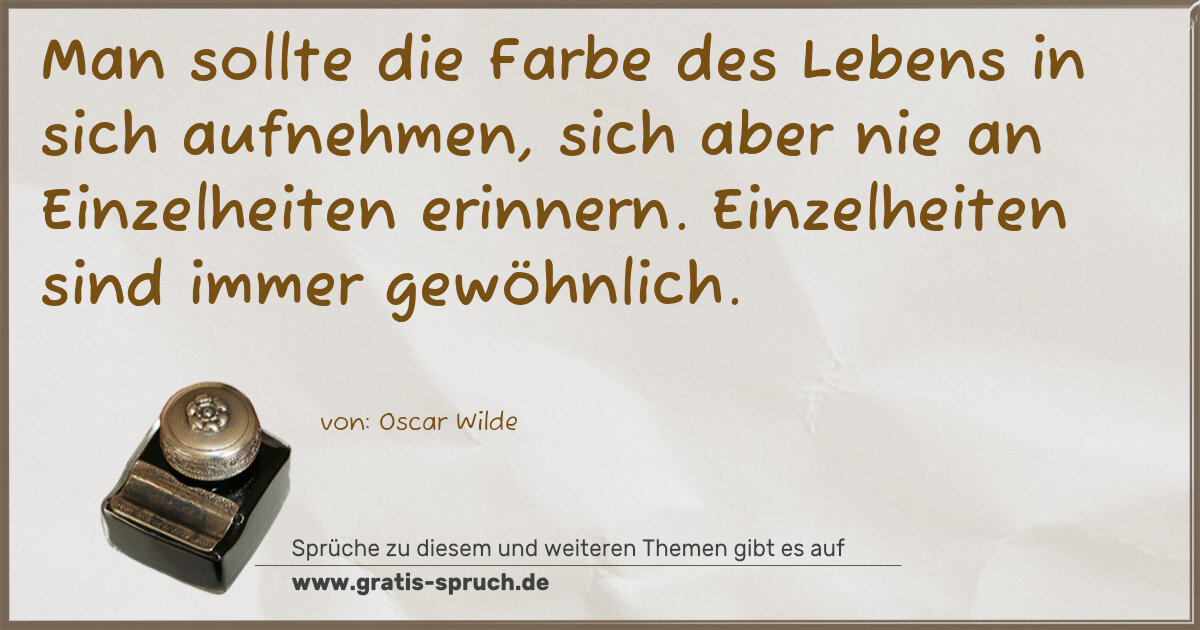 Spruchbild: Man sollte die Farbe des Lebens in sich aufnehmen, sich aber nie an Einzelheiten erinnern. …
