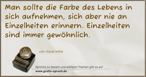 Spruch Visualisierung: Man sollte die Farbe des Lebens in sich aufnehmen,
sich aber nie an Einzelheiten erinnern.
Einzelheiten sind immer gewöhnlich.
