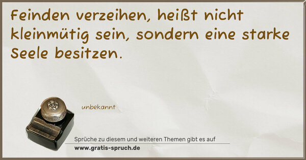 Spruch Visualisierung: Feinden verzeihen,
heißt nicht kleinmütig sein,
sondern eine starke Seele besitzen.
