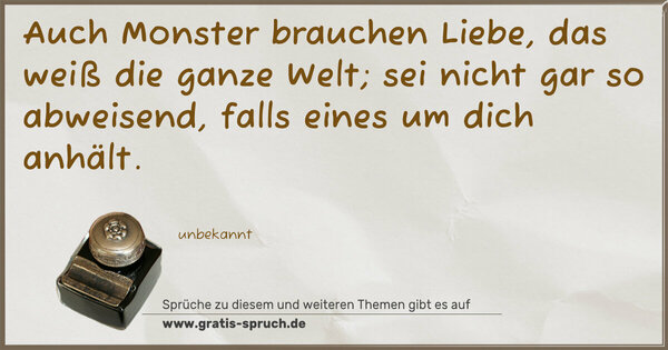 Spruch Visualisierung: Auch Monster brauchen Liebe,
das weiß die ganze Welt;
sei nicht gar so abweisend,
falls eines um dich anhält.