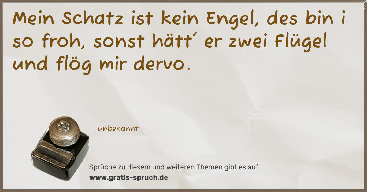 Spruchbild: Mein Schatz ist kein Engel, des bin i so froh, sonst hätt' er zwei Flügel und flög mir der …