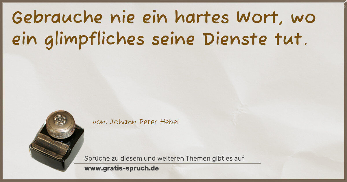 Spruchbild: Gebrauche nie ein hartes Wort, wo ein glimpfliches seine Dienste tut.