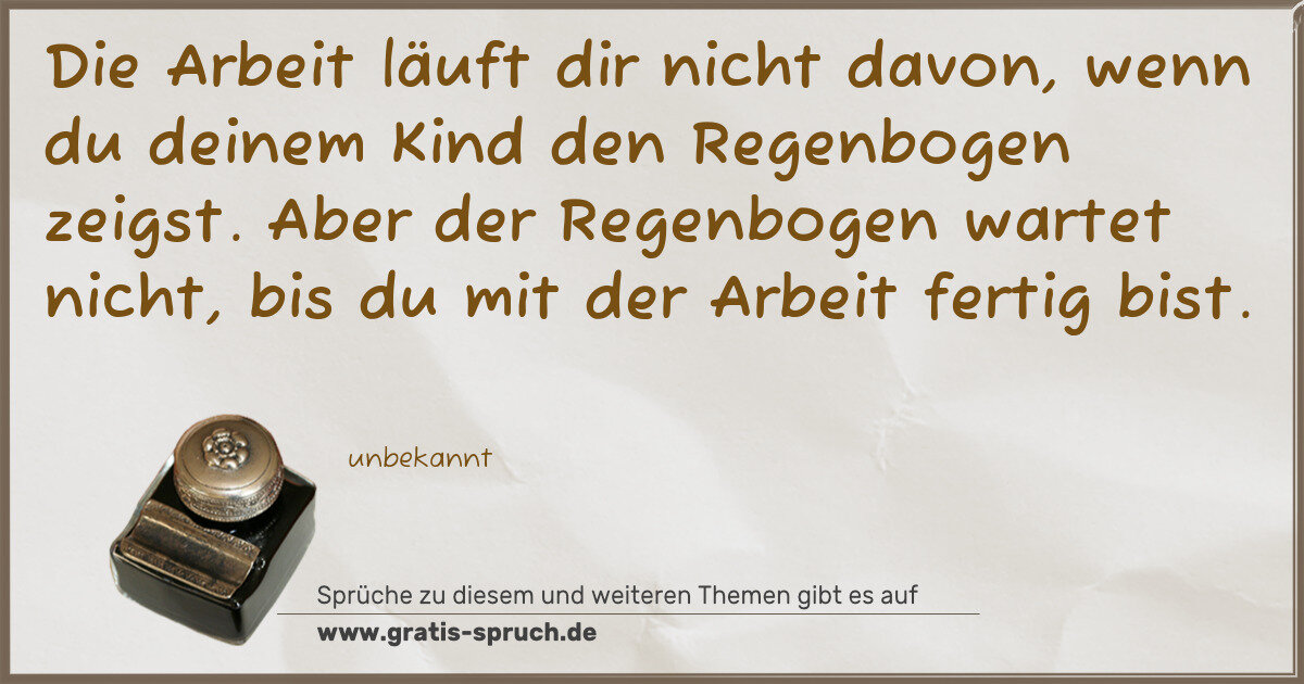 Spruchbild: Die Arbeit läuft dir nicht davon, wenn du deinem Kind den Regenbogen zeigst. Aber der Rege …
