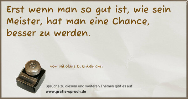 Spruch Visualisierung: Erst wenn man so gut ist, wie sein Meister,
hat man eine Chance, besser zu werden.
