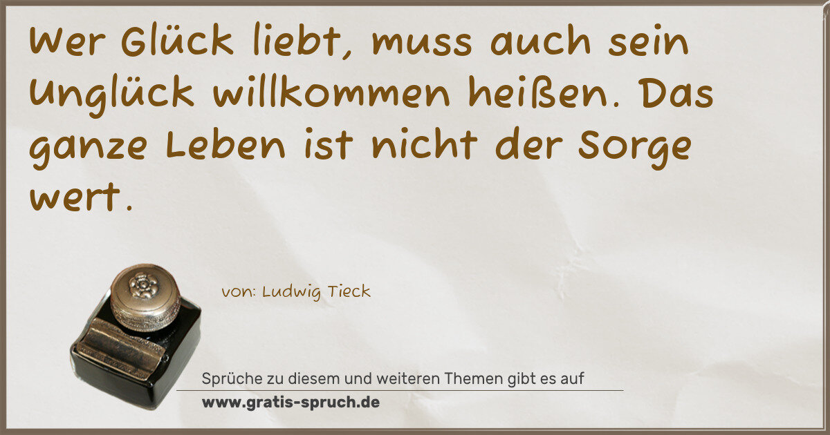 Spruchbild: Wer Glück liebt, muss auch sein Unglück willkommen heißen. Das ganze Leben ist nicht der S …