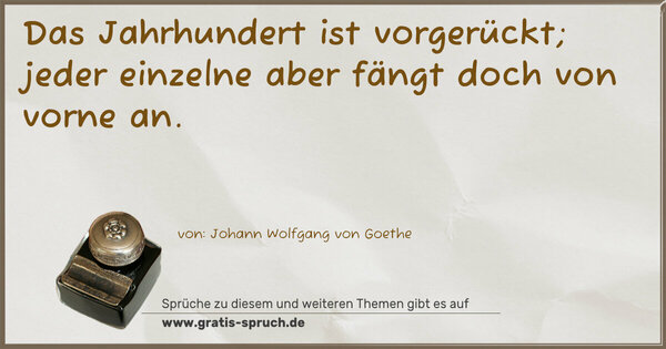 Spruch Visualisierung: Das Jahrhundert ist vorgerückt;
jeder einzelne aber fängt doch von vorne an.