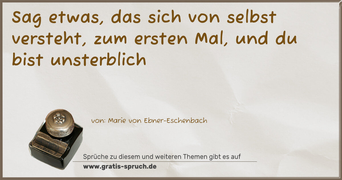 Spruchbild: Sag etwas, das sich von selbst versteht, zum ersten Mal, und du bist unsterblich