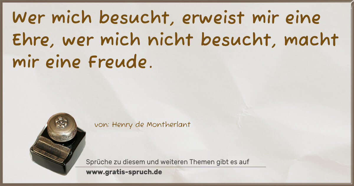 Spruchbild: Wer mich besucht, erweist mir eine Ehre, wer mich nicht besucht, macht mir eine Freude.