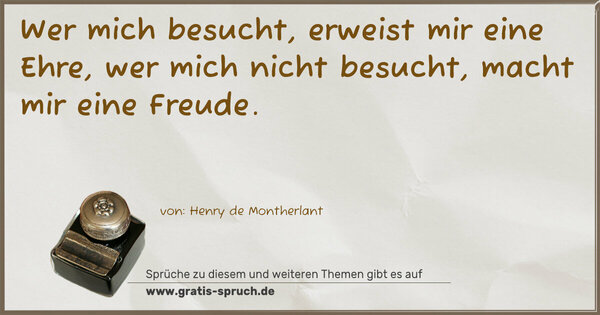 Spruch Visualisierung: Wer mich besucht, erweist mir eine Ehre,
wer mich nicht besucht, macht mir eine Freude.