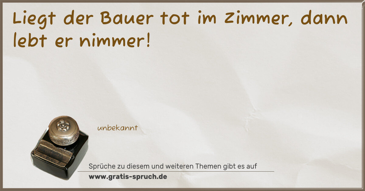 Spruchbild: Liegt der Bauer tot im Zimmer, dann lebt er nimmer!