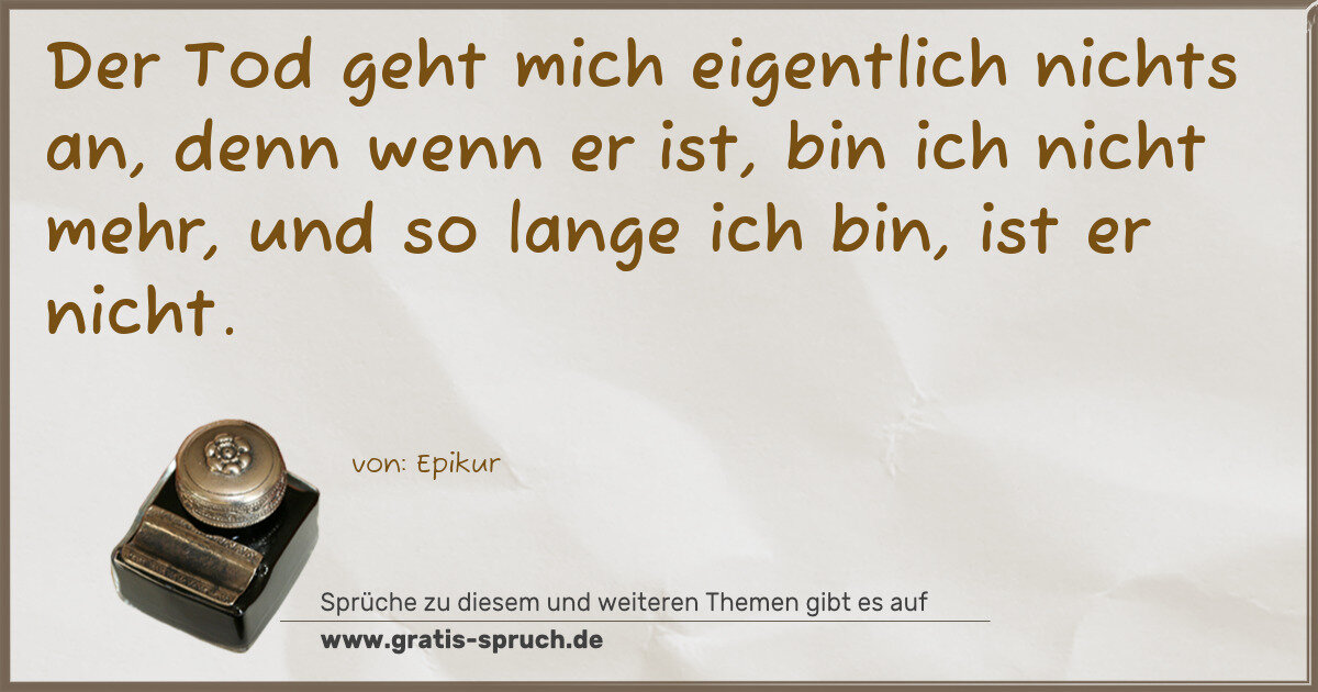 Spruchbild: Der Tod geht mich eigentlich nichts an, denn wenn er ist, bin ich nicht mehr, und so lan …