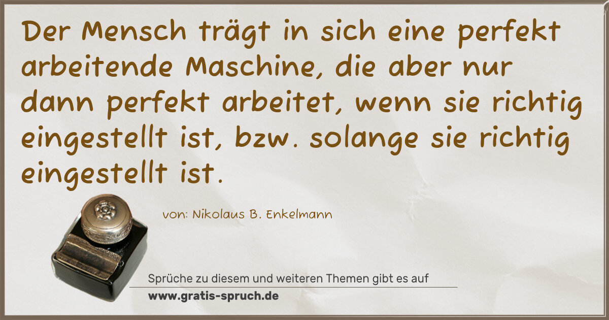 Spruchbild: Der Mensch trägt in sich eine perfekt arbeitende Maschine, die aber nur dann perfekt arbe …