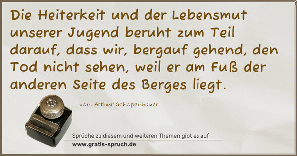 Spruch Visualisierung: Die Heiterkeit und der Lebensmut unserer Jugend
beruht zum Teil darauf,
dass wir, bergauf gehend, den Tod nicht sehen,
weil er am Fuß der anderen Seite des Berges liegt.