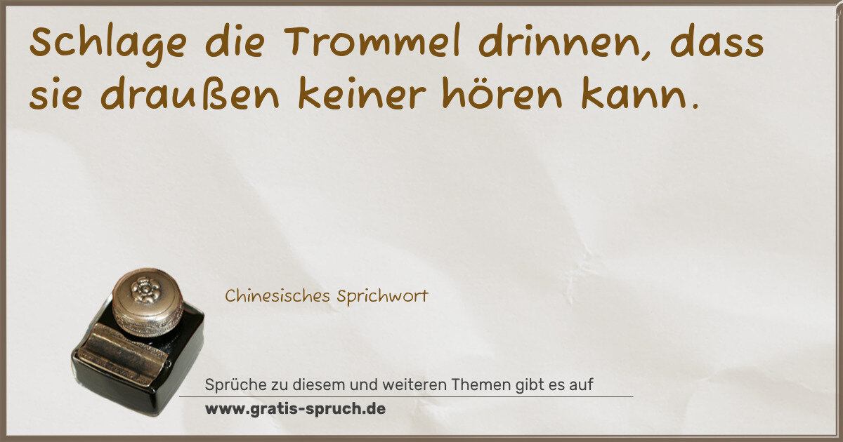 Spruchbild: Schlage die Trommel drinnen, dass sie draußen keiner hören kann.