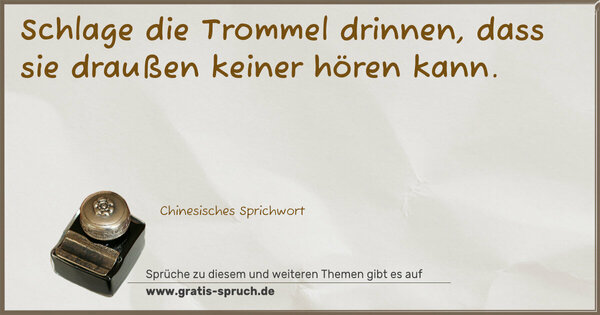 Spruch Visualisierung: Schlage die Trommel drinnen,
dass sie draußen keiner hören kann.