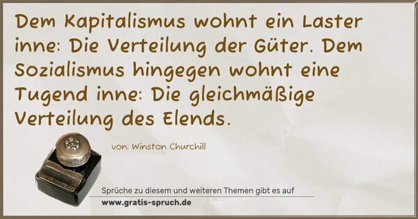 Spruch Visualisierung: Dem Kapitalismus wohnt ein Laster inne:
Die Verteilung der Güter.
Dem Sozialismus hingegen wohnt eine Tugend inne:
Die gleichmäßige Verteilung des Elends.