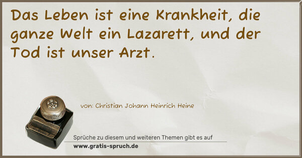 Spruch Visualisierung: Das Leben ist eine Krankheit,
die ganze Welt ein Lazarett,
und der Tod ist unser Arzt.