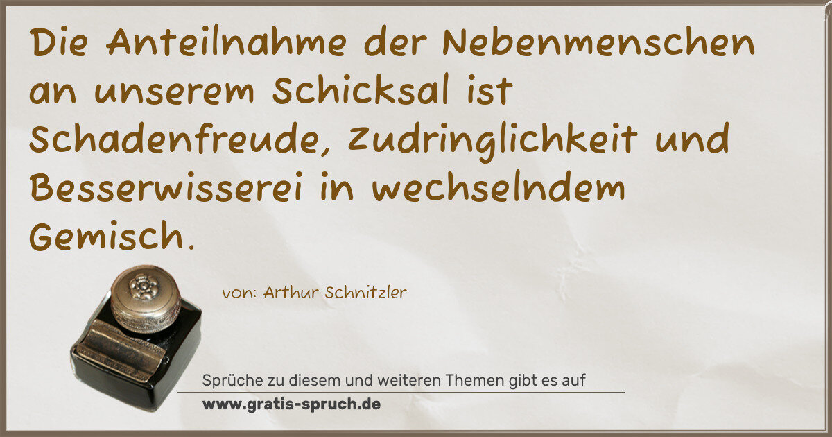 Spruchbild: Die Anteilnahme der Nebenmenschen an unserem Schicksal ist Schadenfreude, Zudringlichkeit …