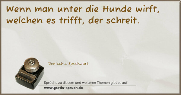 Spruch Visualisierung: Wenn man unter die Hunde wirft, welchen es trifft,
der schreit.