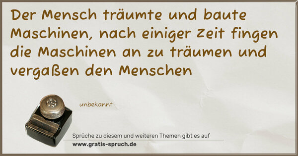 Spruch Visualisierung: Der Mensch träumte und baute Maschinen,
nach einiger Zeit fingen die Maschinen an zu träumen
und vergaßen den Menschen