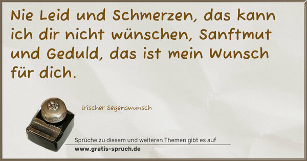 Spruch Visualisierung: Nie Leid und Schmerzen, das kann ich dir nicht wünschen,
Sanftmut und Geduld, das ist mein Wunsch für dich.