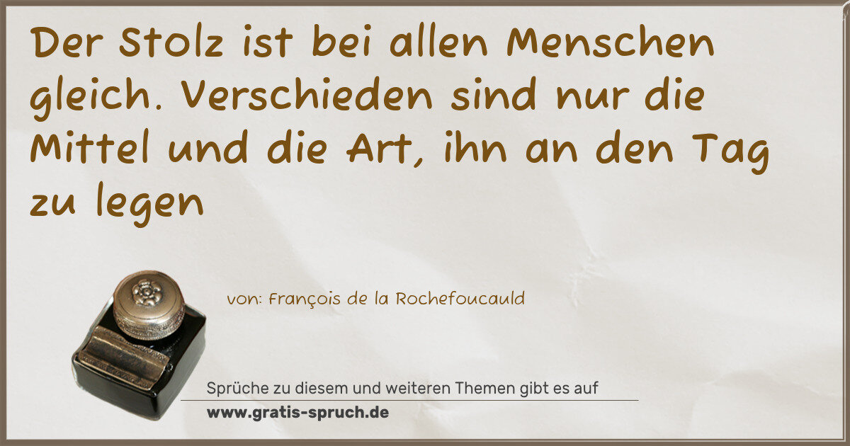Spruchbild: Der Stolz ist bei allen Menschen gleich. Verschieden sind nur die Mittel und die Art, ih …
