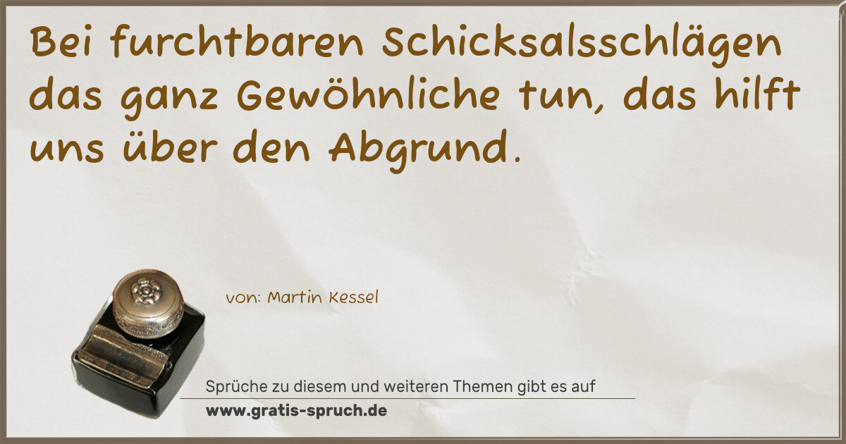 Spruchbild: Bei furchtbaren Schicksalsschlägen das ganz Gewöhnliche tun, das hilft uns über den Abgrun …