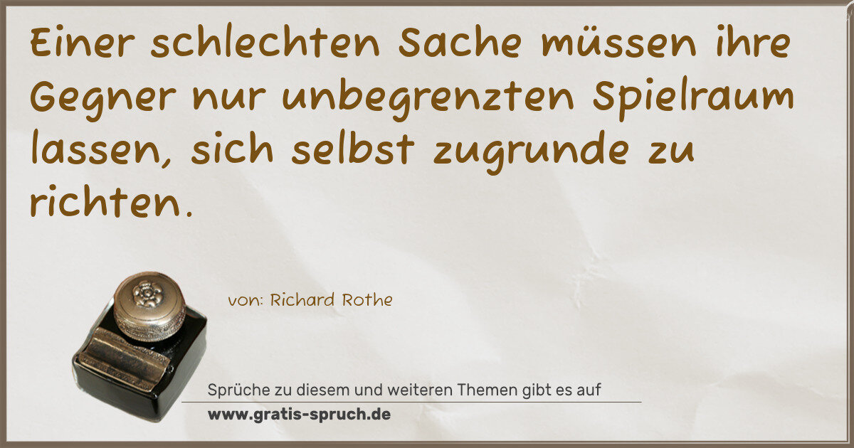 Spruchbild: Einer schlechten Sache müssen ihre Gegner nur unbegrenzten Spielraum lassen, sich selbst …