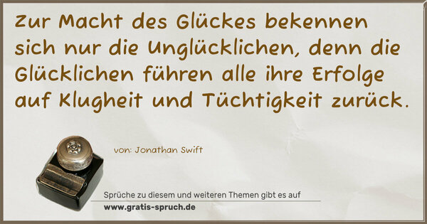 Spruch Visualisierung: Zur Macht des Glückes bekennen sich nur die Unglücklichen,
denn die Glücklichen führen alle ihre Erfolge
auf Klugheit und Tüchtigkeit zurück.