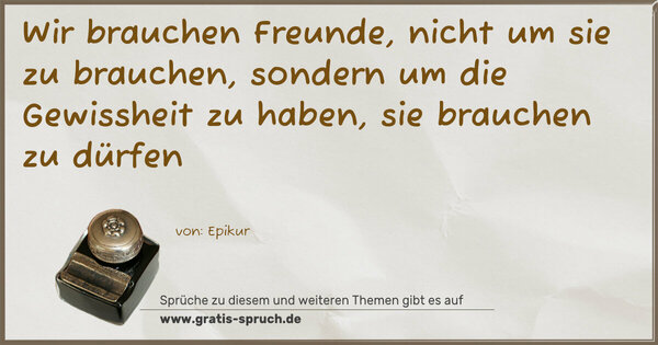 Spruch Visualisierung: Wir brauchen Freunde, nicht um sie zu brauchen,
sondern um die Gewissheit zu haben, sie brauchen zu dürfen
