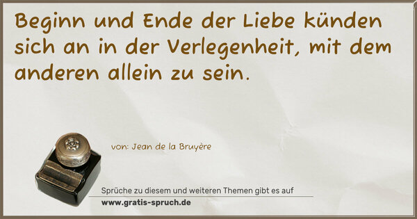 Spruch Visualisierung: Beginn und Ende der Liebe künden sich an
in der Verlegenheit, mit dem anderen allein zu sein.