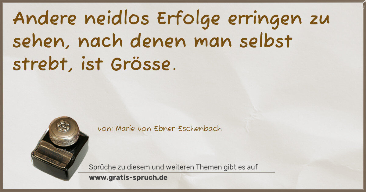 Spruchbild: Andere neidlos Erfolge erringen zu sehen, nach denen man selbst strebt, ist Grösse.