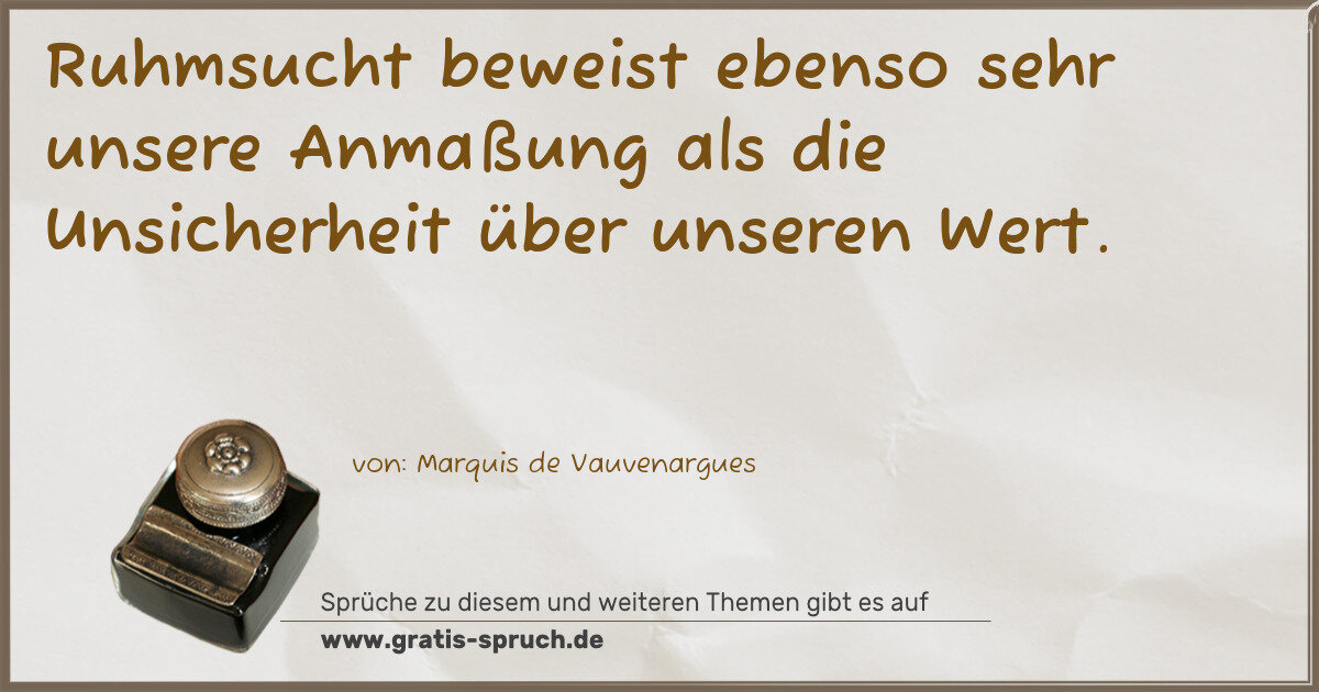 Spruchbild: Ruhmsucht beweist ebenso sehr unsere Anmaßung als die Unsicherheit über unseren Wert.