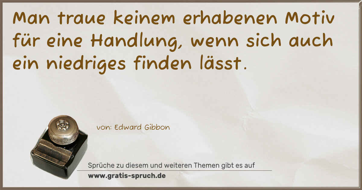 Spruchbild: Man traue keinem erhabenen Motiv für eine Handlung, wenn sich auch ein niedriges finden l …